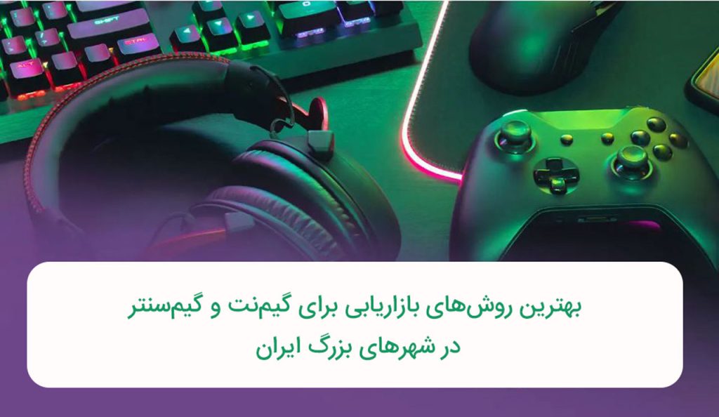 بهترین روش‌های بازاریابی برای گیم‌نت و گیم‌سنتر در شهرهای بزرگ ایران